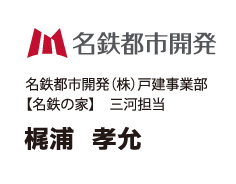 名鉄都市開発（株）戸建事業部 梶浦 孝允